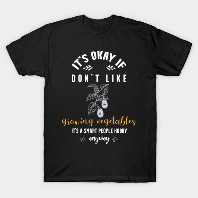 it's okay if you don't like growing vegetables, It's a smart people hobby anyway T-Shirt by Teekingdom